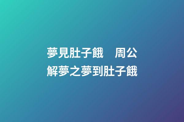 夢見肚子餓　周公解夢之夢到肚子餓